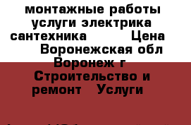 монтажные работы,услуги электрика сантехника...... › Цена ­ 150 - Воронежская обл., Воронеж г. Строительство и ремонт » Услуги   